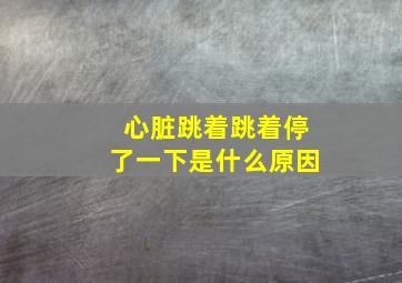 心脏跳着跳着停了一下是什么原因