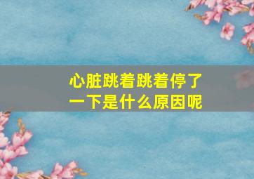 心脏跳着跳着停了一下是什么原因呢