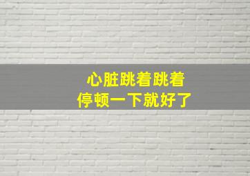 心脏跳着跳着停顿一下就好了