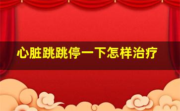 心脏跳跳停一下怎样治疗