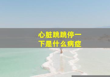 心脏跳跳停一下是什么病症