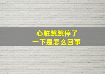 心脏跳跳停了一下是怎么回事