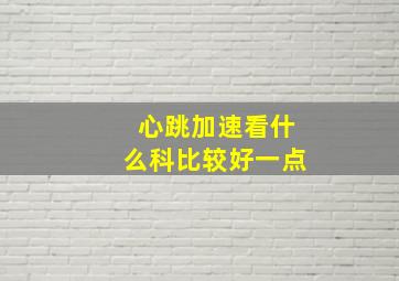 心跳加速看什么科比较好一点