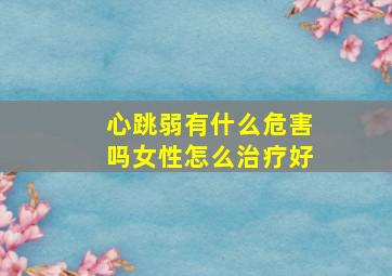 心跳弱有什么危害吗女性怎么治疗好