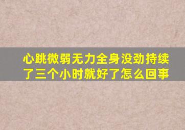 心跳微弱无力全身没劲持续了三个小时就好了怎么回事