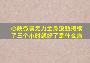 心跳微弱无力全身没劲持续了三个小时就好了是什么病