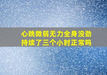 心跳微弱无力全身没劲持续了三个小时正常吗