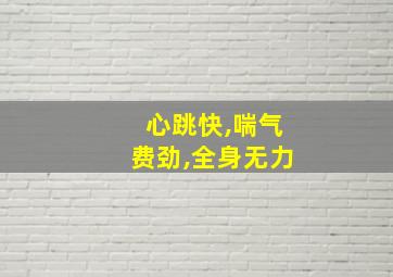 心跳快,喘气费劲,全身无力