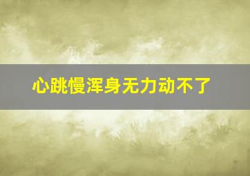 心跳慢浑身无力动不了