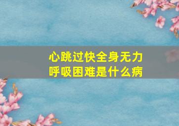 心跳过快全身无力呼吸困难是什么病