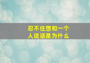 忍不住想和一个人说话是为什么