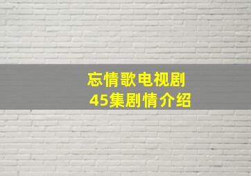 忘情歌电视剧45集剧情介绍