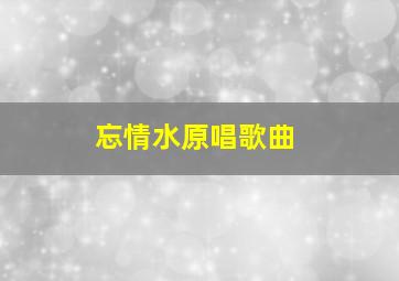 忘情水原唱歌曲