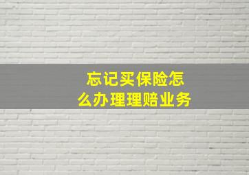 忘记买保险怎么办理理赔业务