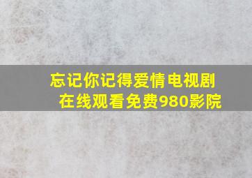 忘记你记得爱情电视剧在线观看免费980影院