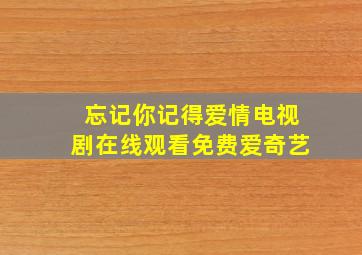 忘记你记得爱情电视剧在线观看免费爱奇艺