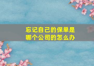 忘记自己的保单是哪个公司的怎么办