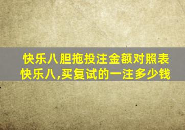 快乐八胆拖投注金额对照表快乐八,买复试的一注多少钱