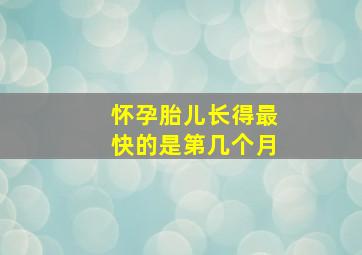 怀孕胎儿长得最快的是第几个月