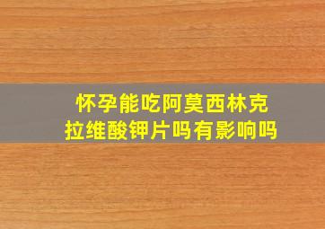 怀孕能吃阿莫西林克拉维酸钾片吗有影响吗