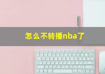 怎么不转播nba了