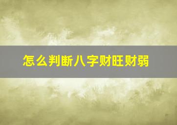 怎么判断八字财旺财弱