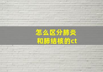 怎么区分肺炎和肺结核的ct