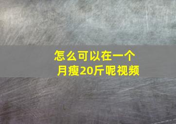 怎么可以在一个月瘦20斤呢视频