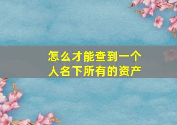 怎么才能查到一个人名下所有的资产