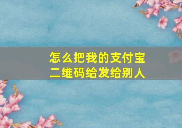 怎么把我的支付宝二维码给发给别人