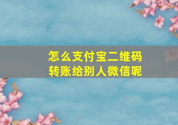 怎么支付宝二维码转账给别人微信呢