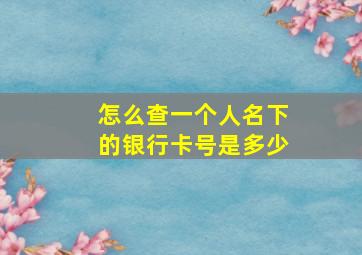 怎么查一个人名下的银行卡号是多少