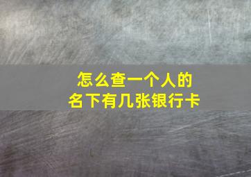 怎么查一个人的名下有几张银行卡