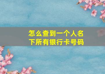 怎么查到一个人名下所有银行卡号码