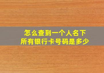 怎么查到一个人名下所有银行卡号码是多少