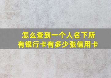 怎么查到一个人名下所有银行卡有多少张信用卡