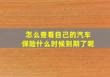 怎么查看自己的汽车保险什么时候到期了呢