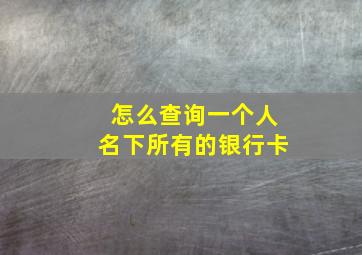 怎么查询一个人名下所有的银行卡