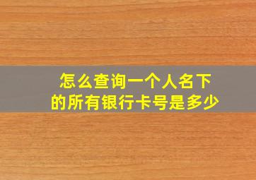 怎么查询一个人名下的所有银行卡号是多少