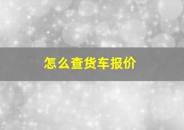 怎么查货车报价