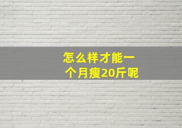 怎么样才能一个月瘦20斤呢