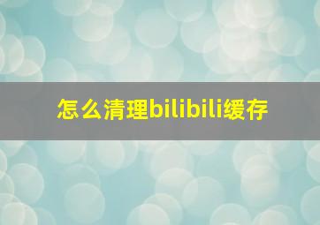 怎么清理bilibili缓存