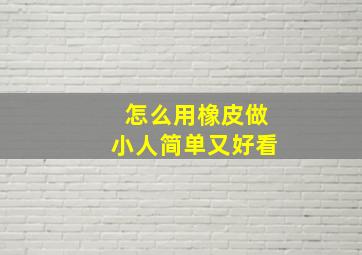 怎么用橡皮做小人简单又好看