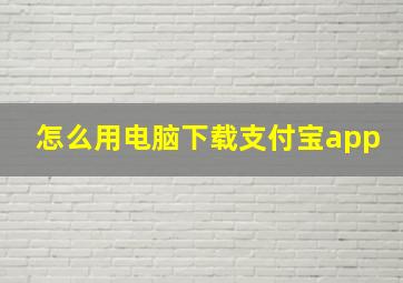 怎么用电脑下载支付宝app