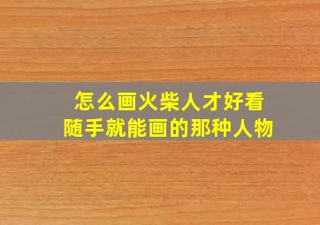 怎么画火柴人才好看随手就能画的那种人物