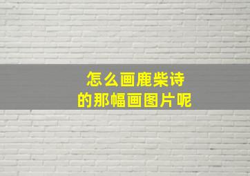 怎么画鹿柴诗的那幅画图片呢