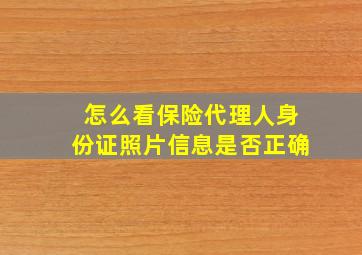 怎么看保险代理人身份证照片信息是否正确