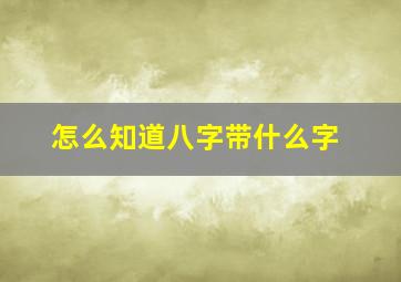 怎么知道八字带什么字