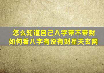 怎么知道自己八字带不带财如何看八字有没有财星天玄网