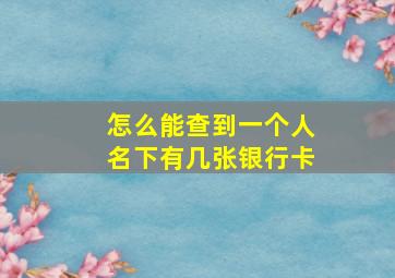 怎么能查到一个人名下有几张银行卡